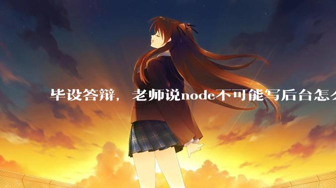 毕设答辩，老师说node不可能写后台怎么办?