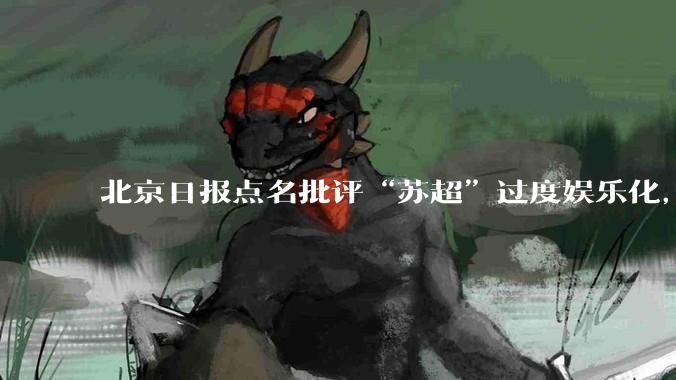 北京日报点名批评“苏超”过度娱乐化，它是否管的太宽了？为什么无良媒体不会被查封取缔？