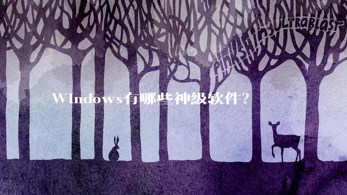 Windows有哪些神级软件？