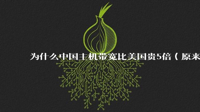 为什么中国主机带宽比美国贵5倍（原来错误的10000倍），比如阿里云？