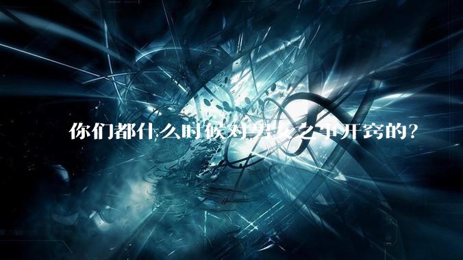 你们都什么时候对男女之事开窍的？