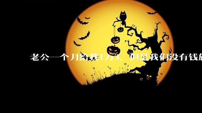 老公一个月给我1万3，但是我们没有钱旅行，到底是我不会管钱，还是老公给得太少？