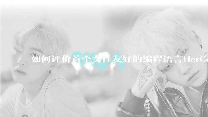 如何评价首个女性友好的编程语言HerCode?