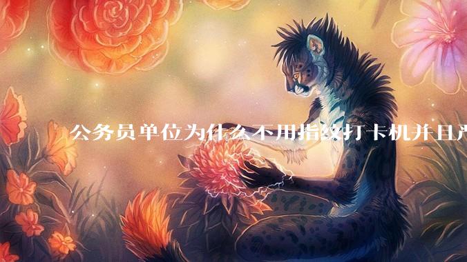 公务员单位为什么不用指纹打卡机并且严格考勤制度？