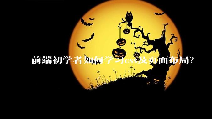 前端初学者如何学习css及页面布局？
