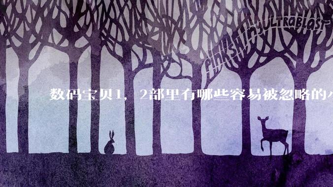 数码宝贝1，2部里有哪些容易被忽略的小细节？